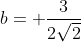 b= \frac{3}{2\sqrt{2}}