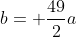 b= \frac{49}{2}a