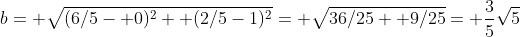 b= \sqrt{(6/5- 0)^2+ (2/5-1)^2}= \sqrt{36/25+ 9/25}= \frac{3}{5}\sqrt{5}