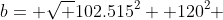 b= \sqrt {102.515^2+ 120^2} 