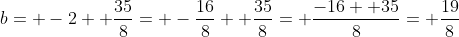 b= -2+ \frac{35}{8}= -\frac{16}{8}+ \frac{35}{8}= \frac{-16+ 35}{8}= \frac{19}{8}