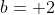 b= 2