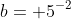 b= 5^{-2}