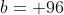 b= 96
