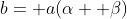 b= a(\alpha+ \beta)