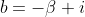 b=-\beta i
