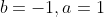 b=-1,a=1