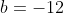 b=-12