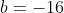 b=-16