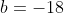 b=-18