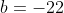 b=-22