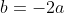 b=-2a