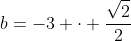 b=-3 \cdot \frac{\sqrt{2}}{2}