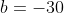 b=-30