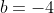 b=-4