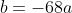 b=-68a