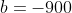 b=-900