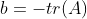 b=-tr(A)