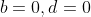 b=0,d=0