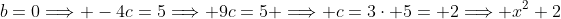 b=0\Longrightarrow -4c=5\Longrightarrow 9c=5 \Longrightarrow c=3\cdot 5= 2\Longrightarrow x^2+2