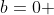 b=0 
