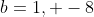 b=1, -8