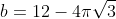 b=12-4\pi\sqrt{3}