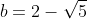 b=2-\sqrt{5}