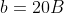 b=20B