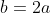 b=2a