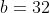 b=32