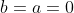 b=a=0