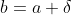 b=a+\delta