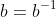 b=b^{-1}