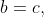 b=c,