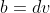 b=dv