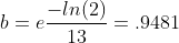 b=e\frac{-ln(2)}{13}=.9481