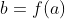 b=f(a)