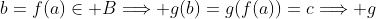 b=f(a)\in B\Longrightarrow g(b)=g(f(a))=c\Longrightarrow g
