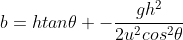 b=htan\theta -\frac{gh^2}{2u^2cos^2\theta}