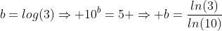 b=log(3)\Rightarrow 10^b=5 \Rightarrow b=\frac{ln(3)}{ln(10)}