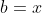 b=x