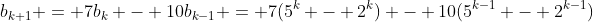 b_{k+1} = 7b_k - 10b_{k-1} = 7(5^k - 2^k) - 10(5^{k-1} - 2^{k-1})