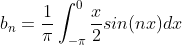 b_{n}=\frac{1}{\pi}\int_{-\pi}^{0}\frac{x}{2}sin(nx)dx