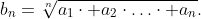 b_{n}=\sqrt[n]{a_{1}\cdot a_{2}\cdot\ldots\cdot a_{n}}.