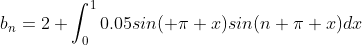 b_{n}=2 \int^{1}_{0}0.05sin( \pi x)sin(n \pi x)dx