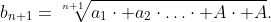 b_{n+1}=\sqrt[n+1]{a_{1}\cdot a_{2}\cdot\ldots\cdot A\cdot A}.