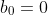 b_0=0
