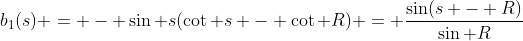 b_1(s) = - \sin s(\cot s - \cot R) = \frac{\sin(s - R)}{\sin R}