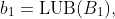 b_1=\text{LUB}(B_1),~b_2=\text{LUB}(B_2),~\&~B_1 \subseteq B_2
